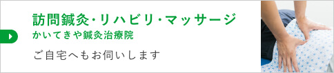 訪問鍼灸･リハビリ･マッサージ かいてきや鍼灸治療院 ご自宅へもお伺いします