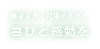 患者さま・利用者さまへ喜びと感動を